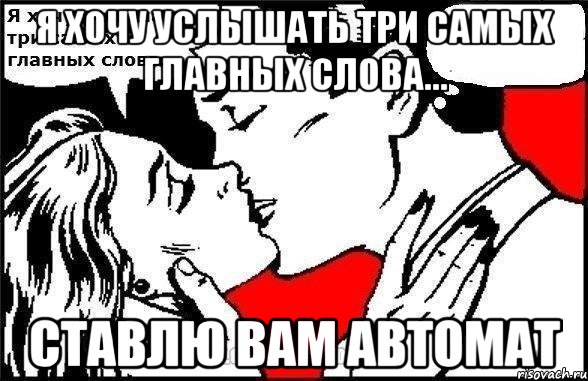 я хочу услышать три самых главных слова... ставлю вам автомат, Комикс Хочу услышать