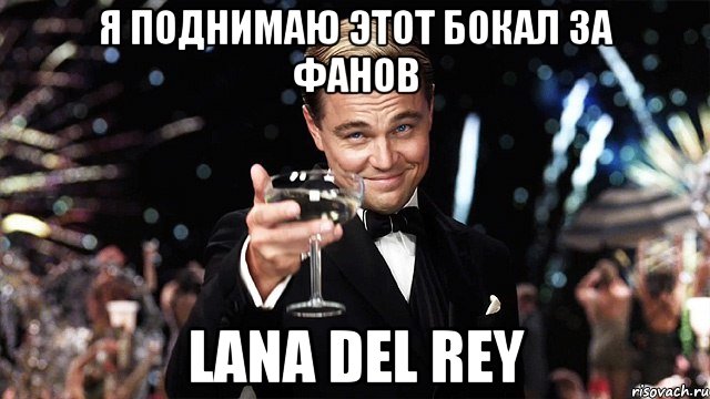 я поднимаю этот бокал за фанов lana del rey, Мем Великий Гэтсби (бокал за тех)