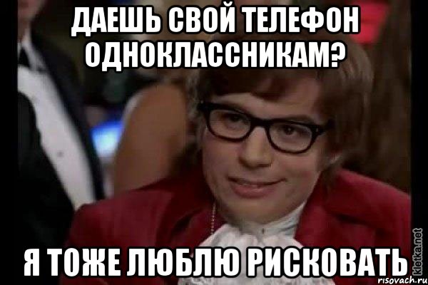 даешь свой телефон одноклассникам? я тоже люблю рисковать, Мем Остин Пауэрс (я тоже люблю рисковать)