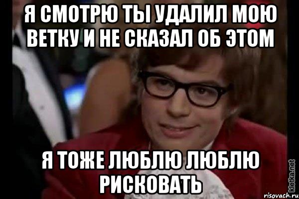 я смотрю ты удалил мою ветку и не сказал об этом я тоже люблю люблю рисковать, Мем Остин Пауэрс (я тоже люблю рисковать)