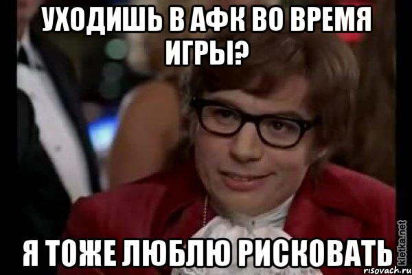 уходишь в афк во время игры? я тоже люблю рисковать, Мем Остин Пауэрс (я тоже люблю рисковать)