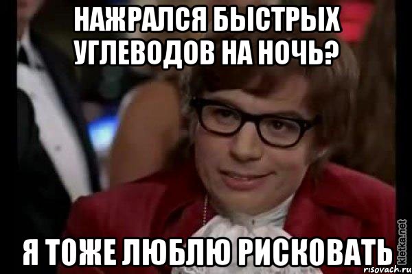 Нажрался быстрых углеводов на ночь? Я тоже люблю рисковать, Мем Остин Пауэрс (я тоже люблю рисковать)