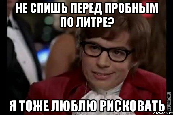 не спишь перед пробным по литре? я тоже люблю рисковать, Мем Остин Пауэрс (я тоже люблю рисковать)