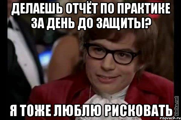 Делаешь отчёт по практике за день до защиты? Я тоже люблю рисковать, Мем Остин Пауэрс (я тоже люблю рисковать)