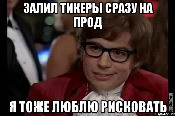 Залил тикеры сразу на прод Я тоже люблю рисковать, Мем Остин Пауэрс (я тоже люблю рисковать)