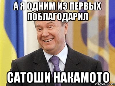 а я одним из первых поблагодарил Сатоши Накамото, Мем Янукович