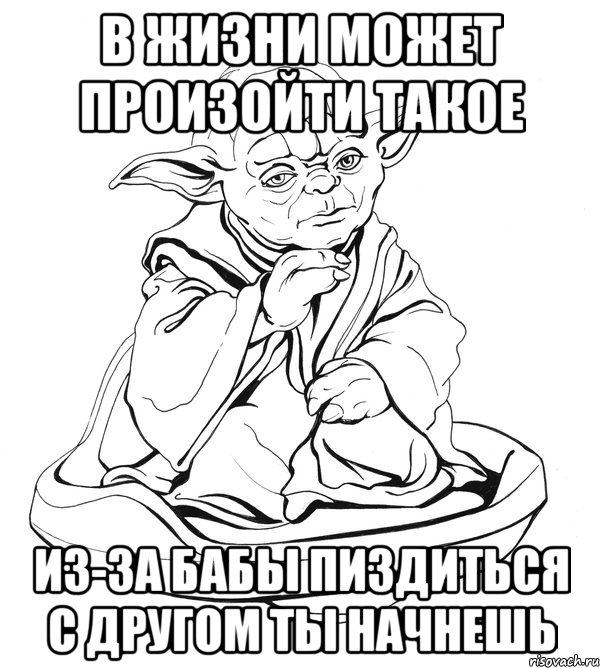 в жизни может произойти такое из-за бабы пиздиться с другом ты начнешь, Мем Мастер Йода