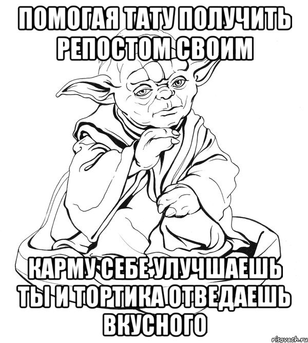 помогая тату получить репостом своим карму себе улучшаешь ты и тортика отведаешь вкусного, Мем Мастер Йода