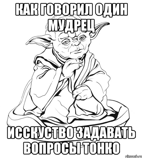 как говорил один мудрец исскуство задавать вопросы тонко, Мем Мастер Йода