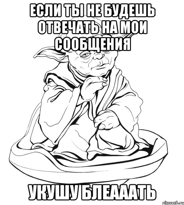 если ты не будешь отвечать на мои сообщения укушу БЛЕАААТЬ, Мем Мастер Йода