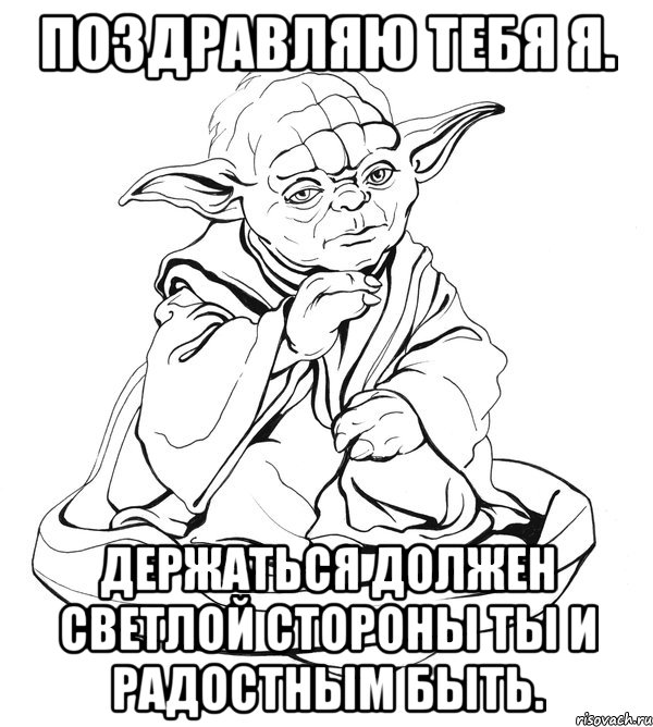 Поздравляю тебя я. Держаться должен светлой стороны ты и радостным быть., Мем Мастер Йода