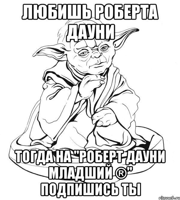 Любишь Роберта Дауни тогда на "Роберт Дауни младший ®" подпишись ты, Мем Мастер Йода