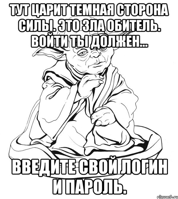 Тут царит темная сторона Силы. Это Зла обитель. Войти ты должен... Введите свой логин и пароль., Мем Мастер Йода