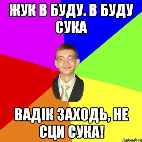 жук в буду. в буду сука вадік заходь, не сци сука!, Мем Юра