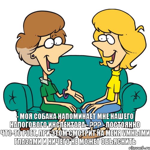 - Моя собака напоминает мне нашего налогового инспектора - ??? - Постоянно что-то роет, при этом смотрит на меня умными глазами и ничего не может объяснить, Комикс  Женский разговор