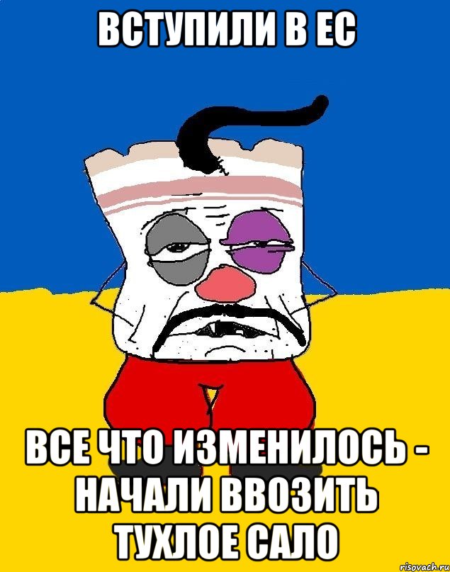 ВСТУПИЛИ В ЕС ВСЕ ЧТО ИЗМЕНИЛОСЬ - НАЧАЛИ ВВОЗИТЬ ТУХЛОЕ САЛО, Мем Западенец - тухлое сало