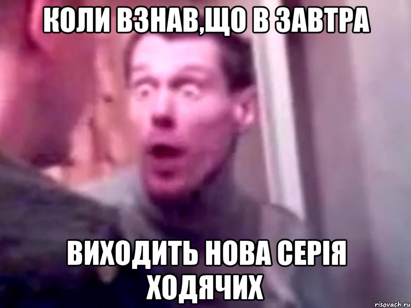 коли взнав,що в завтра виходить нова серія ходячих, Мем Запили