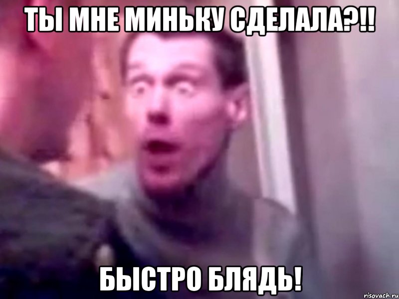 ты мне миньку сделала?!! быстро блядь!, Мем Запили