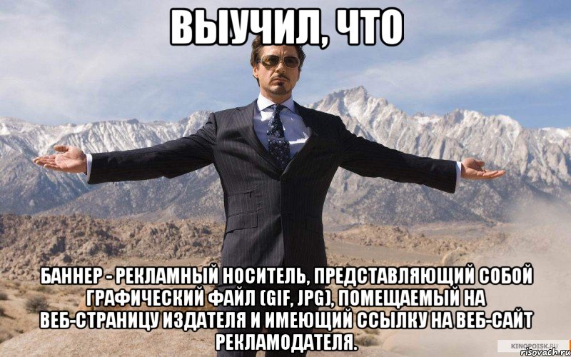 выучил, что баннер - рекламный носитель, представляющий собой графический файл (gif, jpg), помещаемый на веб-страницу издателя и имеющий ссылку на веб-сайт рекламодателя., Мем железный человек