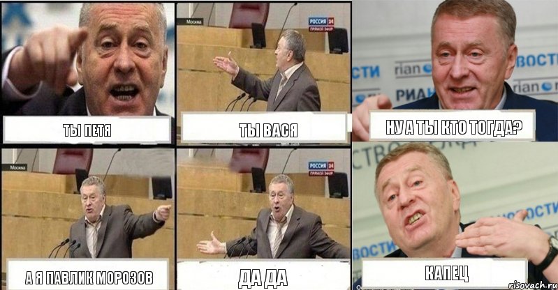 ты Петя ты Вася ну а ты кто тогда? а я Павлик Морозов да да капец