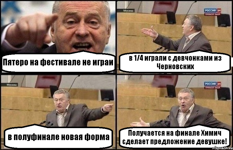 Пятеро на фестивале не играи в 1/4 играли с девчонками из Черновских в полуфинале новая форма Получается на финале Химич сделает предложение девушке!, Комикс Жириновский