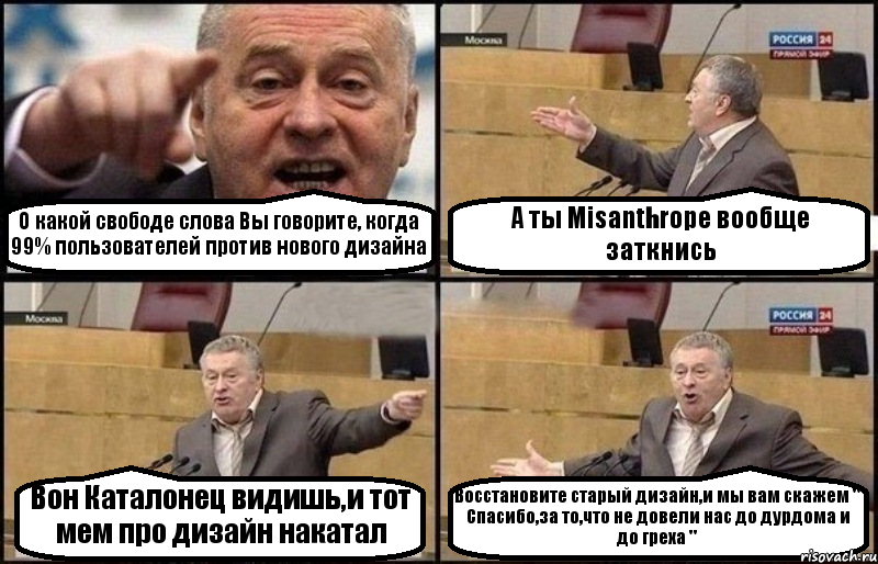 О какой свободе слова Вы говорите, когда 99% пользователей против нового дизайна А ты Misanthropе вообще заткнись Вон Каталонец видишь,и тот мем про дизайн накатал Восстановите старый дизайн,и мы вам скажем " Спасибо,за то,что не довели нас до дурдома и до греха ", Комикс Жириновский