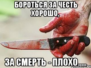 бороться за честь хорошо, за смерть - плохо.....