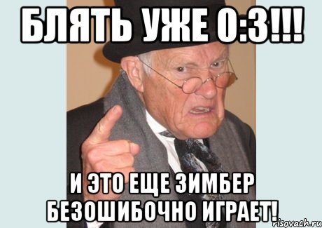 БЛЯТЬ УЖЕ 0:3!!! и это еще зимбер безошибочно играет!, Мем Злобный старикашка