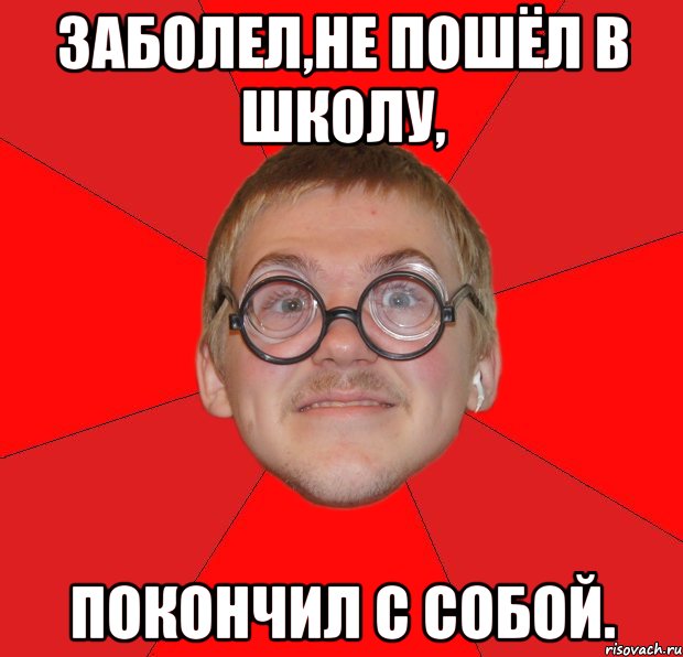 заболел,не пошёл в школу, покончил с собой., Мем Злой Типичный Ботан