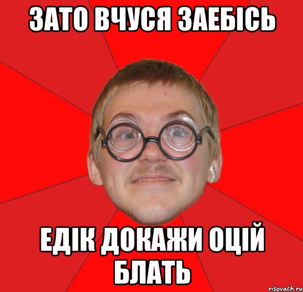 зато вчуся заебісь едік докажи оцій блать, Мем Злой Типичный Ботан