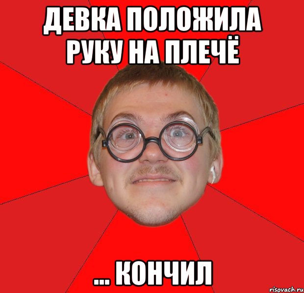 девка положила руку на плечё ... кончил, Мем Злой Типичный Ботан