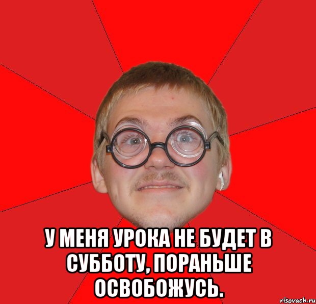  У меня урока не будет в субботу, пораньше освобожусь., Мем Злой Типичный Ботан