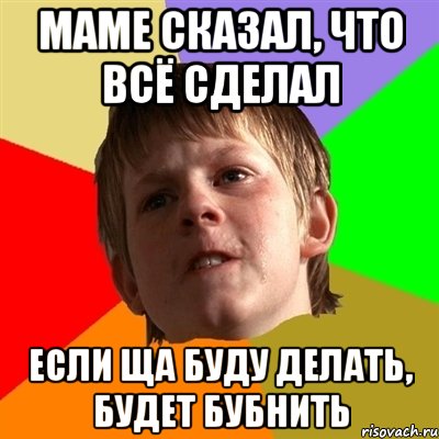 маме сказал, что всё сделал если ща буду делать, будет бубнить, Мем Злой школьник