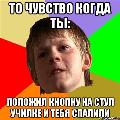 То чувство когда ты: Положил кнопку на стул училке и тебя спалили, Мем Злой школьник