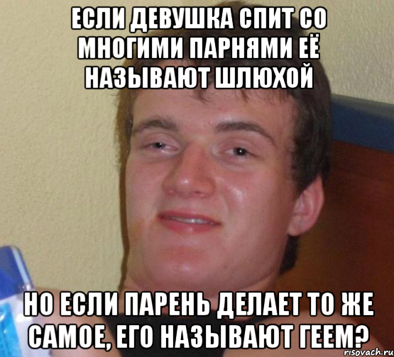 если девушка спит со многими парнями её называют шлюхой но если парень делает то же самое, его называют геем?, Мем 10 guy (Stoner Stanley really high guy укуренный парень)