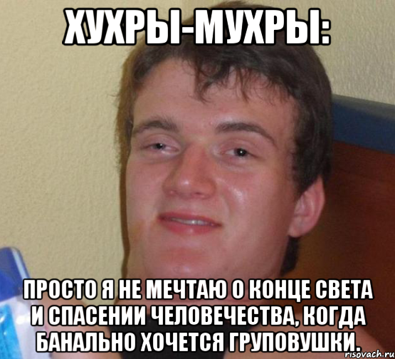 хухры-мухры: Просто я не мечтаю о конце света и спасении человечества, когда банально хочется груповушки., Мем 10 guy (Stoner Stanley really high guy укуренный парень)