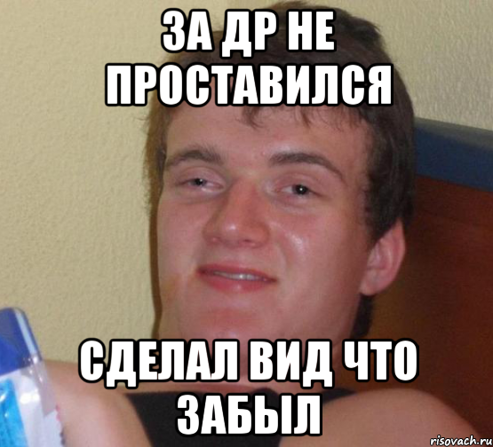 ЗА ДР НЕ ПРОСТАВИЛСЯ СДЕЛАЛ ВИД ЧТО ЗАБЫЛ, Мем 10 guy (Stoner Stanley really high guy укуренный парень)