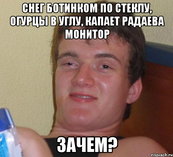 снег ботинком по стеклу, огурцы в углу, капает РАДАЕВА монитор ЗАЧЕМ?, Мем 10 guy (Stoner Stanley really high guy укуренный парень)