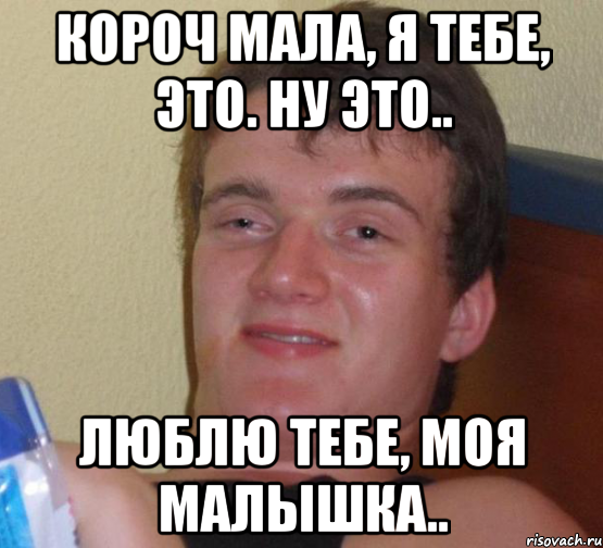 короч мала, я тебе, это. ну это.. Люблю тебе, моя малышка.., Мем 10 guy (Stoner Stanley really high guy укуренный парень)