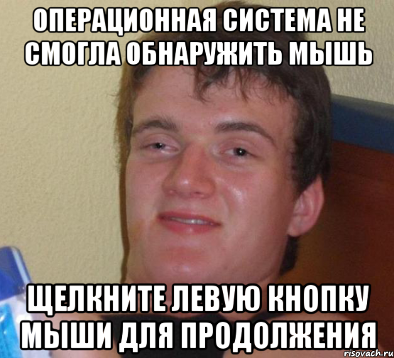 Операционная система не смогла обнаружить мышь Щелкните левую кнопку мыши для продолжения, Мем 10 guy (Stoner Stanley really high guy укуренный парень)