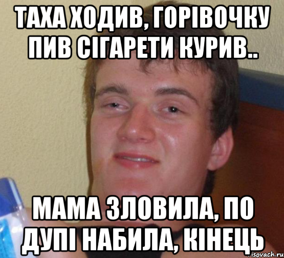 Таха Ходив, горівочку пив сігарети курив.. Мама зловила, по дупі набила, КІНЕЦЬ, Мем 10 guy (Stoner Stanley really high guy укуренный парень)