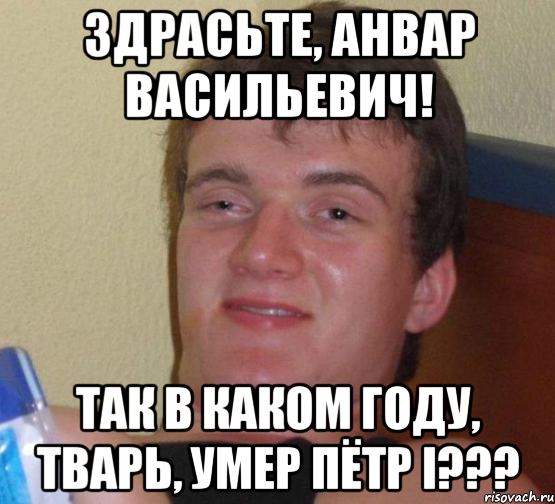 Здрасьте, Анвар Васильевич! Так в каком году, тварь, умер Пётр I???, Мем 10 guy (Stoner Stanley really high guy укуренный парень)