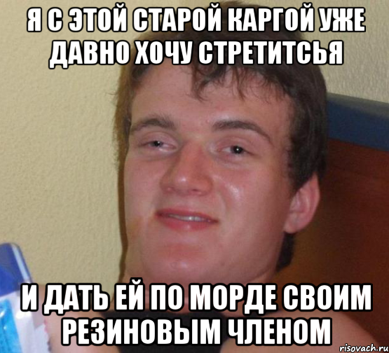 я с этой старой каргой уже давно хочу стретитсья и дать ей по морде своим резиновым членом, Мем 10 guy (Stoner Stanley really high guy укуренный парень)