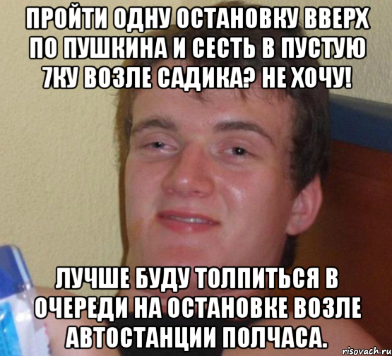 Пройти одну остановку вверх по пушкина и сесть в пустую 7ку возле садика? Не хочу! Лучше буду толпиться в очереди на остановке возле автостанции полчаса., Мем 10 guy (Stoner Stanley really high guy укуренный парень)