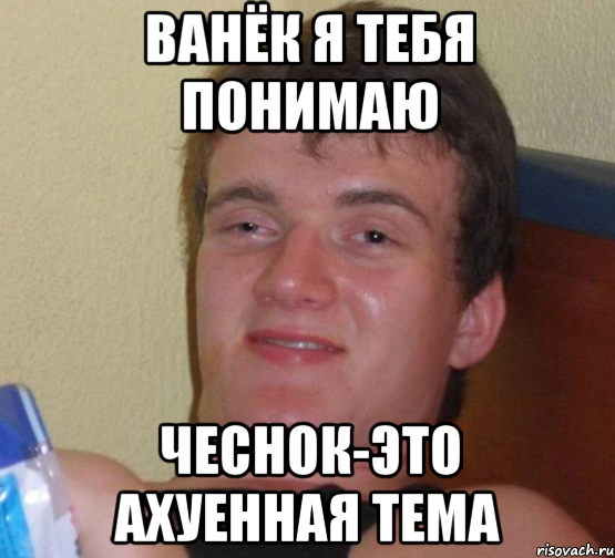 ванёк я тебя понимаю чеснок-это ахуенная тема, Мем 10 guy (Stoner Stanley really high guy укуренный парень)