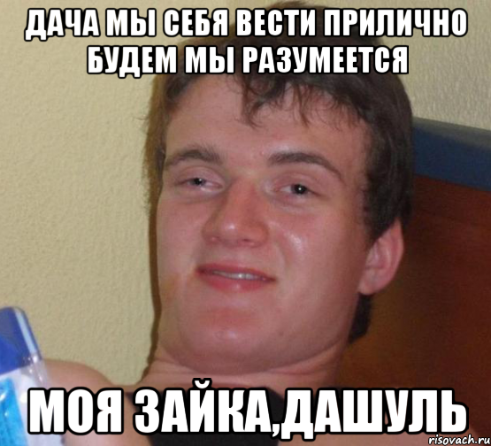 дача мы себя вести прилично будем мы разумеется моя зайка,дашуль, Мем 10 guy (Stoner Stanley really high guy укуренный парень)