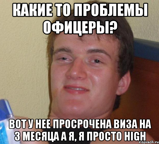 КАКИЕ ТО ПРОБЛЕМЫ ОФИЦЕРЫ? ВОТ У НЕЕ ПРОСРОЧЕНА ВИЗА НА 3 МЕСЯЦА А Я, Я ПРОСТО HIGH, Мем 10 guy (Stoner Stanley really high guy укуренный парень)