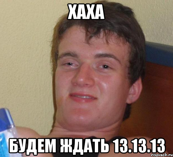 Хаха Будем ждать 13.13.13, Мем 10 guy (Stoner Stanley really high guy укуренный парень)