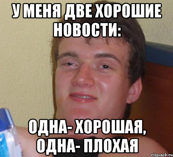 у меня две хорошие новости: одна- хорошая, одна- плохая, Мем 10 guy (Stoner Stanley really high guy укуренный парень)