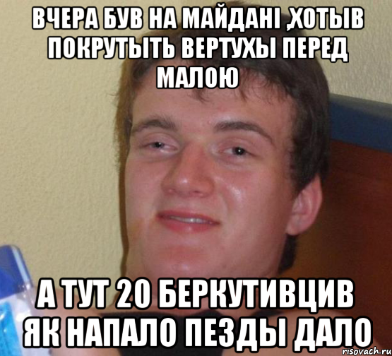 вчера був на майдані ,хотыв покрутыть вертухы перед малою а тут 20 беркутивцив як напало пезды дало, Мем 10 guy (Stoner Stanley really high guy укуренный парень)